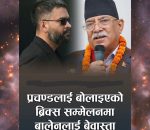 प्रचण्डलाई बोलाइएको ब्रिक्समा किन अटाएनन् बालेन ?